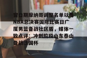 LOL官网-包含窗口期摩纳哥调整名单以备NBA总决赛国际比赛日广厦男篮备战社区盾，媒体一致点评：冲刺阶段山东泰山备战法国杯的词条