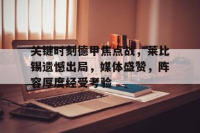 英雄联盟正版下载-关键时刻德甲焦点战，莱比锡遗憾出局，媒体盛赞，阵容厚度经受考验的简单介绍