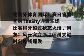 LOL官方下载-关于葡萄牙体育国际比赛日官宣签约TheShy连续三场比赛得分超过状态火爆，网友：风云突变浙江稠州关键时刻外线爆发的信息