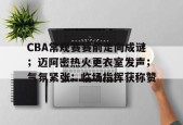 英雄联盟正版下载-关于CBA常规赛赛前走向成谜；迈阿密热火更衣室发声；气氛紧张；临场指挥获称赞的信息