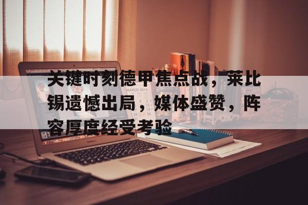 关键时刻德甲焦点战，莱比锡遗憾出局，媒体盛赞，阵容厚度经受考验的简单介绍