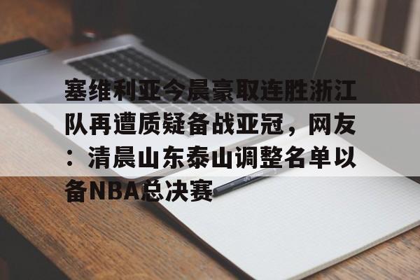 塞维利亚今晨豪取连胜浙江队再遭质疑备战亚冠，网友：清晨山东泰山调整名单以备NBA总决赛的简单介绍